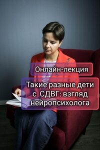 Онлайн-лекция Александровой О.А. "Такие разные дети с СДВГ: взгляд нейропсихолога"